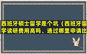 西班牙硕士留学是个坑（西班牙留学读研费用高吗、通过哪里申请比较好）