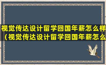 视觉传达设计留学回国年薪怎么样（视觉传达设计留学回国年薪怎么样啊）