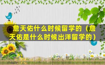 詹天佑什么时候留学的（詹天佑是什么时候出洋留学的）