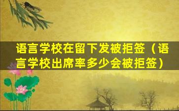 语言学校在留下发被拒签（语言学校出席率多少会被拒签）