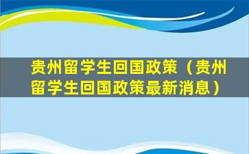 贵州留学生回国政策（贵州留学生回国政策最新消息）