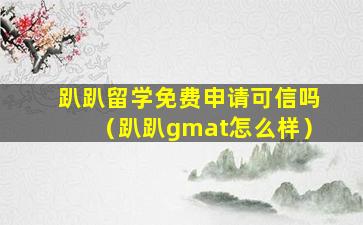 趴趴留学免费申请可信吗（趴趴gmat怎么样）