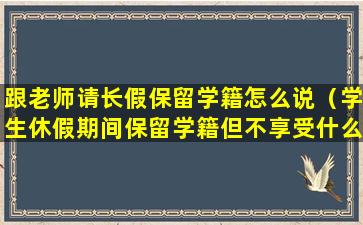 跟老师请长假保留学籍怎么说（学生休假期间保留学籍但不享受什么待遇）