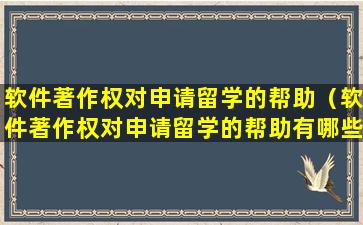 软件著作权对申请留学的帮助（软件著作权对申请留学的帮助有哪些）