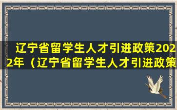 辽宁省留学生人才引进政策2022年（辽宁省留学生人才引进政策2022年11月）