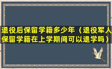 退役后保留学籍多少年（退役军人保留学籍在上学期间可以退学吗）