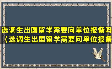 选调生出国留学需要向单位报备吗（选调生出国留学需要向单位报备吗知乎）