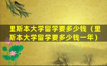 里斯本大学留学要多少钱（里斯本大学留学要多少钱一年）