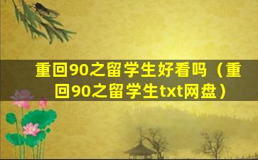 重回90之留学生好看吗（重回90之留学生txt网盘）