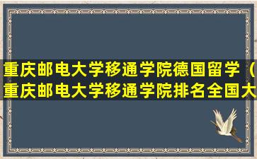 重庆邮电大学移通学院德国留学（重庆邮电大学移通学院排名全国大学排名）