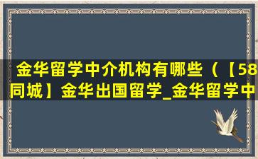 金华留学中介机构有哪些（【58同城】金华出国留学_金华留学中介_金华出国留学网）