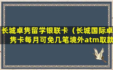 长城卓隽留学银联卡（长城国际卓隽卡每月可免几笔境外atm取款手续费）