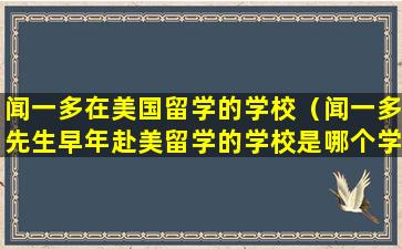 闻一多在美国留学的学校（闻一多先生早年赴美留学的学校是哪个学校）