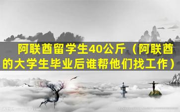 阿联酋留学生40公斤（阿联酋的大学生毕业后谁帮他们找工作）