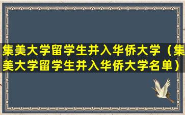 集美大学留学生并入华侨大学（集美大学留学生并入华侨大学名单）