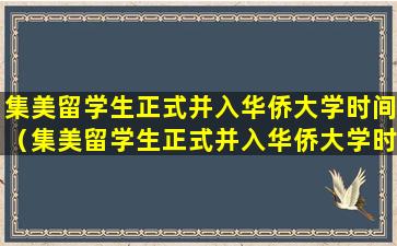 集美留学生正式并入华侨大学时间（集美留学生正式并入华侨大学时间是哪一年）