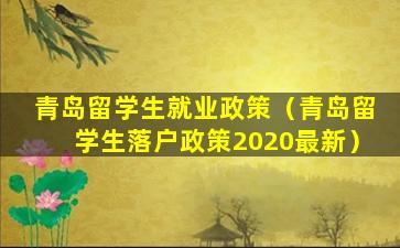 青岛留学生就业政策（青岛留学生落户政策2020最新）