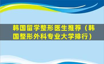 韩国留学整形医生推荐（韩国整形外科专业大学排行）