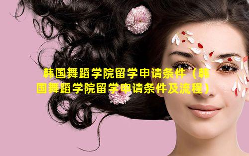 韩国舞蹈学院留学申请条件（韩国舞蹈学院留学申请条件及流程）
