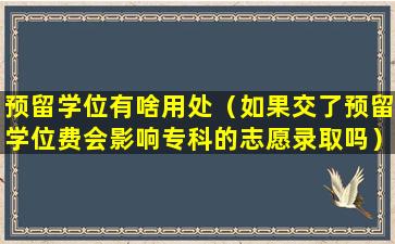 预留学位有啥用处（如果交了预留学位费会影响专科的志愿录取吗）