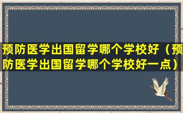 预防医学出国留学哪个学校好（预防医学出国留学哪个学校好一点）