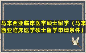 马来西亚临床医学硕士留学（马来西亚临床医学硕士留学申请条件）