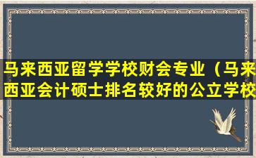 马来西亚留学学校财会专业（马来西亚会计硕士排名较好的公立学校）