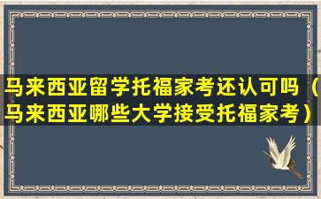 马来西亚留学托福家考还认可吗（马来西亚哪些大学接受托福家考）
