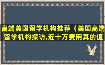 高端美国留学机构推荐（美国高端留学机构探访,近十万费用真的值吗）