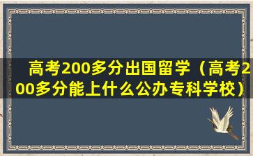 高考200多分出国留学（高考200多分能上什么公办专科学校）