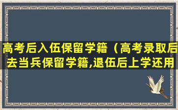高考后入伍保留学籍（高考录取后去当兵保留学籍,退伍后上学还用交学费吗）