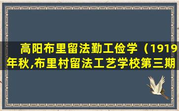 高阳布里留法勤工俭学（1919年秋,布里村留法工艺学校第三期开学）