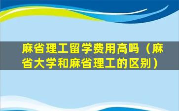 麻省理工留学费用高吗（麻省大学和麻省理工的区别）