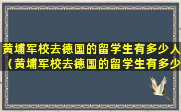 黄埔军校去德国的留学生有多少人（黄埔军校去德国的留学生有多少人呢）