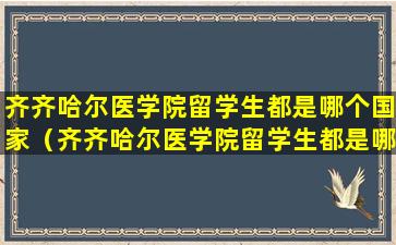 齐齐哈尔医学院留学生都是哪个国家（齐齐哈尔医学院留学生都是哪个国家的人）